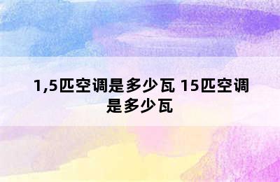 1,5匹空调是多少瓦 15匹空调是多少瓦